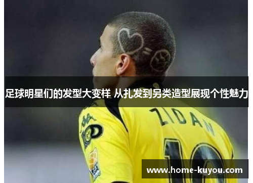 足球明星们的发型大变样 从扎发到另类造型展现个性魅力