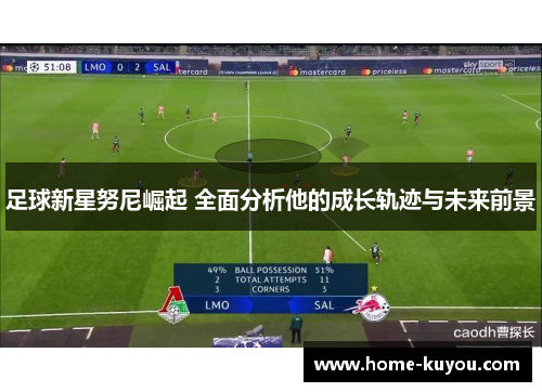 足球新星努尼崛起 全面分析他的成长轨迹与未来前景