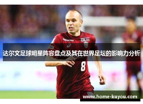 达尔文足球明星阵容盘点及其在世界足坛的影响力分析