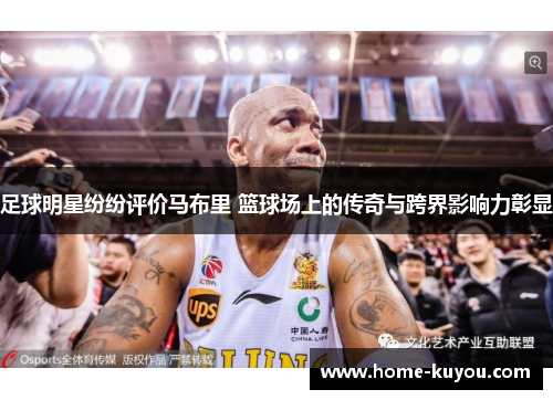 足球明星纷纷评价马布里 篮球场上的传奇与跨界影响力彰显