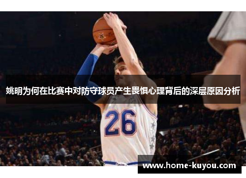 姚明为何在比赛中对防守球员产生畏惧心理背后的深层原因分析