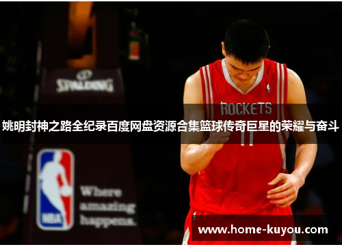 姚明封神之路全纪录百度网盘资源合集篮球传奇巨星的荣耀与奋斗