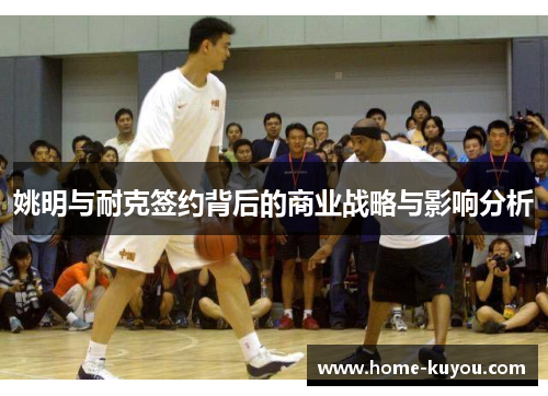 姚明与耐克签约背后的商业战略与影响分析