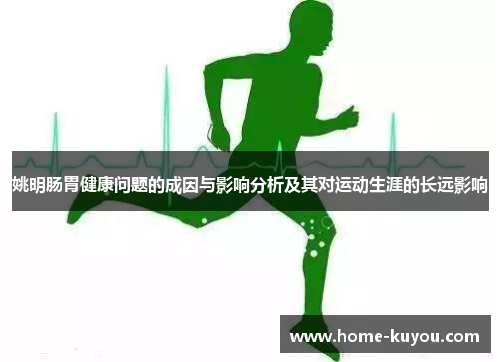 姚明肠胃健康问题的成因与影响分析及其对运动生涯的长远影响