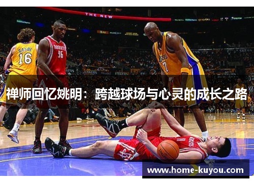禅师回忆姚明：跨越球场与心灵的成长之路