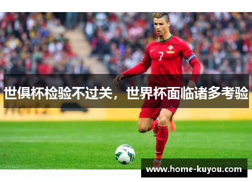 世俱杯检验不过关，世界杯面临诸多考验