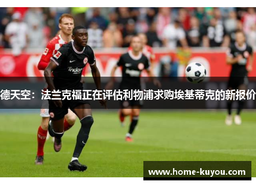 德天空：法兰克福正在评估利物浦求购埃基蒂克的新报价