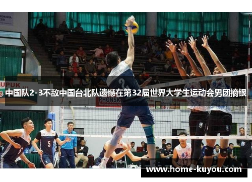 中国队2-3不敌中国台北队遗憾在第32届世界大学生运动会男团摘银