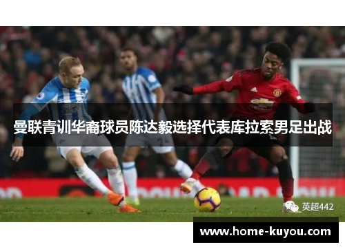 曼联青训华裔球员陈达毅选择代表库拉索男足出战