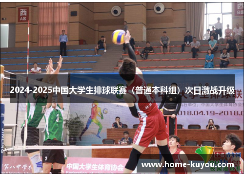 2024-2025中国大学生排球联赛（普通本科组）次日激战升级